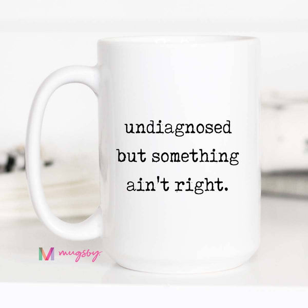 Funny Coffee Mug – Undiagnosed But Something Ain’t Right: 15oz / All white