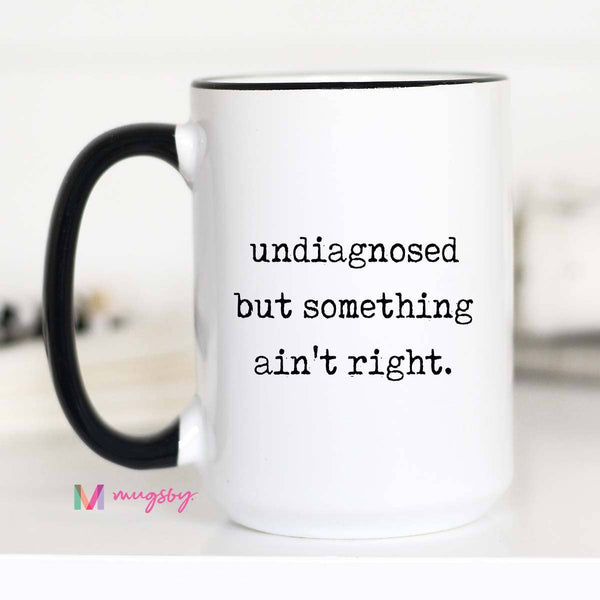 Funny Coffee Mug – Undiagnosed But Something Ain’t Right: 15oz / All white