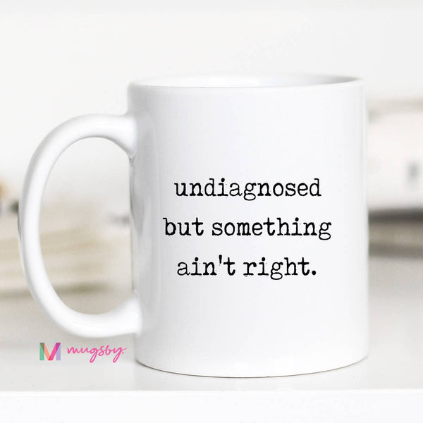 Funny Coffee Mug – Undiagnosed But Something Ain’t Right: 15oz / All white