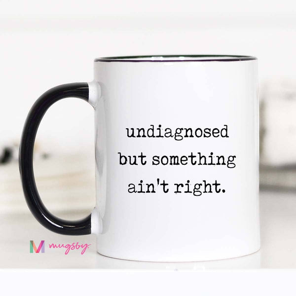 Funny Coffee Mug – Undiagnosed But Something Ain’t Right: 15oz / All white